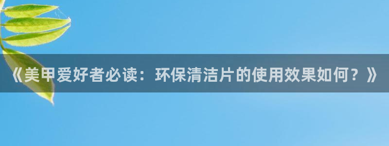 <h1>凯发k8官网下载中文在线</h1>《美甲爱好者必读：环保清洁片的使用效果如何？》